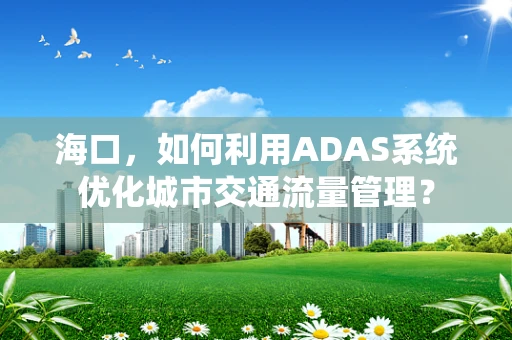 海口，如何利用ADAS系统优化城市交通流量管理？