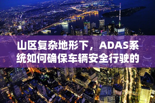 山区复杂地形下，ADAS系统如何确保车辆安全行驶的挑战与对策？