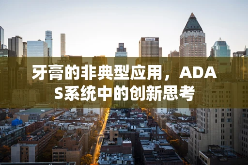 牙膏的非典型应用，ADAS系统中的创新思考