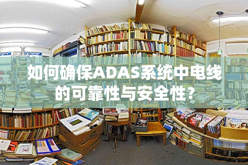 如何确保ADAS系统中电线的可靠性与安全性？