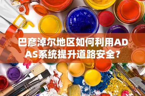 巴彦淖尔地区如何利用ADAS系统提升道路安全？