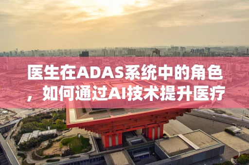 医生在ADAS系统中的角色，如何通过AI技术提升医疗决策的精准性？