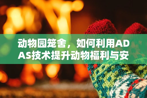 动物园笼舍，如何利用ADAS技术提升动物福利与安全？
