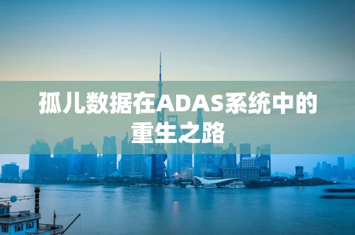 孤儿数据在ADAS系统中的重生之路