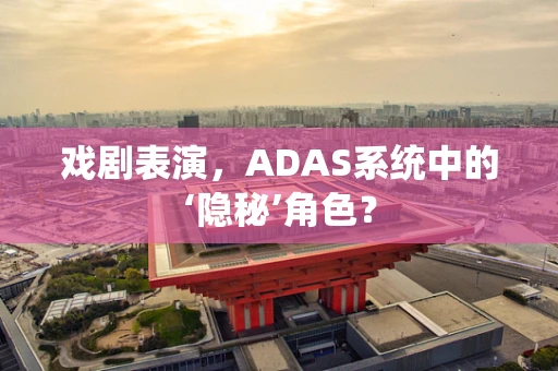 戏剧表演，ADAS系统中的‘隐秘’角色？
