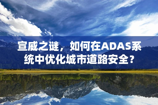宣威之谜，如何在ADAS系统中优化城市道路安全？