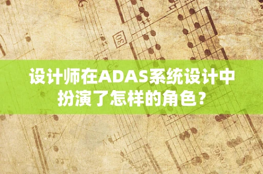 设计师在ADAS系统设计中扮演了怎样的角色？