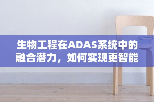 生物工程在ADAS系统中的融合潜力，如何实现更智能的驾驶辅助？