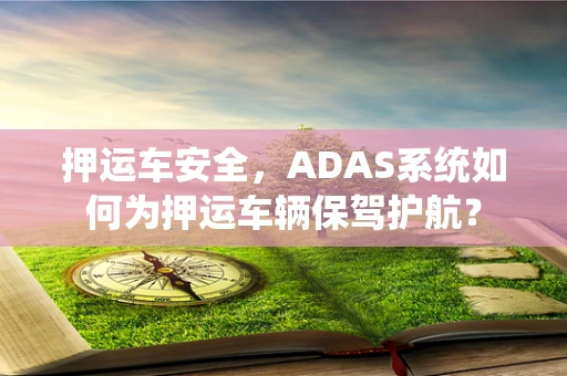 押运车安全，ADAS系统如何为押运车辆保驾护航？