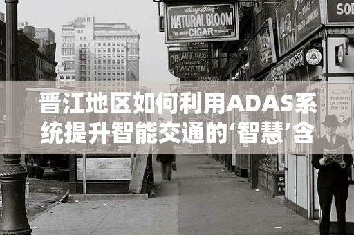 晋江地区如何利用ADAS系统提升智能交通的‘智慧’含量？