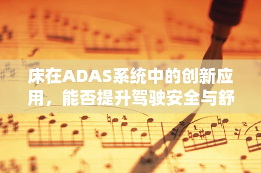 床在ADAS系统中的创新应用，能否提升驾驶安全与舒适性？