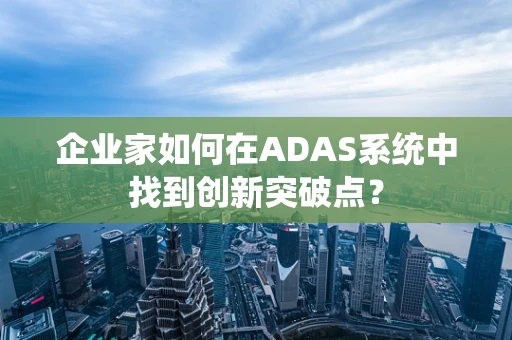 企业家如何在ADAS系统中找到创新突破点？
