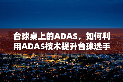 台球桌上的ADAS，如何利用ADAS技术提升台球选手的精准度与反应速度？