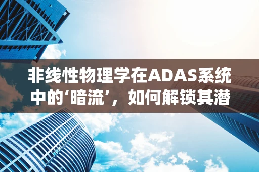 非线性物理学在ADAS系统中的‘暗流’，如何解锁其潜力？