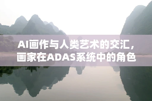 AI画作与人类艺术的交汇，画家在ADAS系统中的角色与挑战