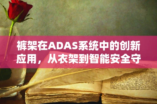 裤架在ADAS系统中的创新应用，从衣架到智能安全守护者