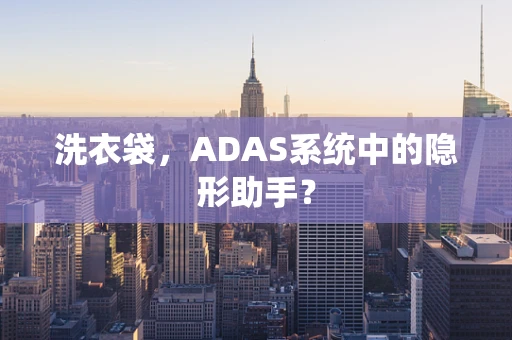 洗衣袋，ADAS系统中的隐形助手？