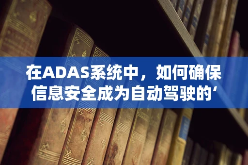 在ADAS系统中，如何确保信息安全成为自动驾驶的‘守护神’？