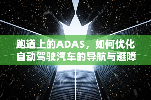 跑道上的ADAS，如何优化自动驾驶汽车的导航与避障？
