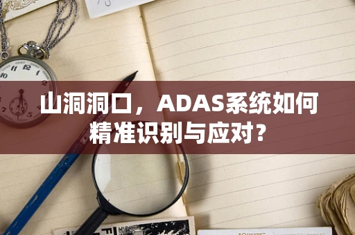 山洞洞口，ADAS系统如何精准识别与应对？