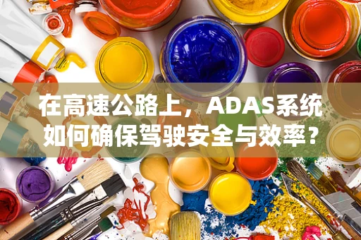 在高速公路上，ADAS系统如何确保驾驶安全与效率？