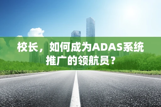 校长，如何成为ADAS系统推广的领航员？