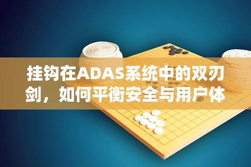 挂钩在ADAS系统中的双刃剑，如何平衡安全与用户体验？