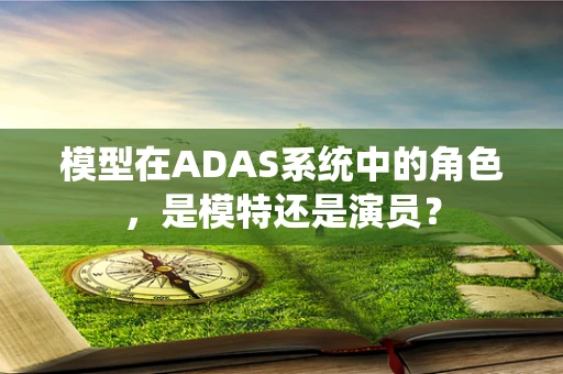 模型在ADAS系统中的角色，是模特还是演员？