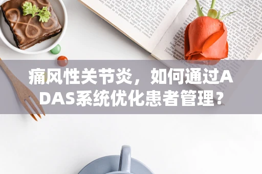 痛风性关节炎，如何通过ADAS系统优化患者管理？