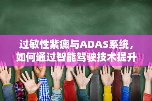 过敏性紫癜与ADAS系统，如何通过智能驾驶技术提升患者出行安全？