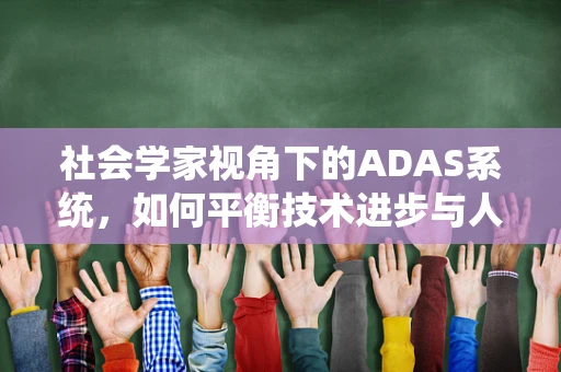 社会学家视角下的ADAS系统，如何平衡技术进步与人类价值观？