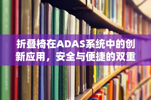 折叠椅在ADAS系统中的创新应用，安全与便捷的双重考量