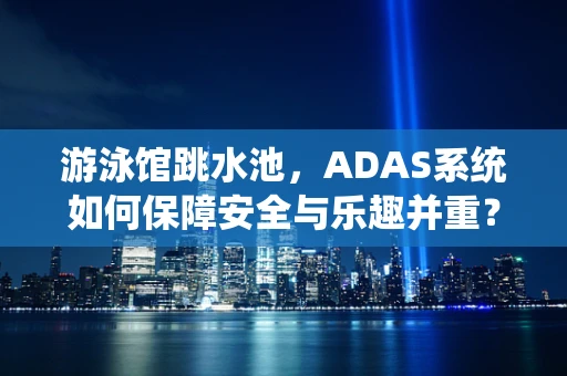 游泳馆跳水池，ADAS系统如何保障安全与乐趣并重？