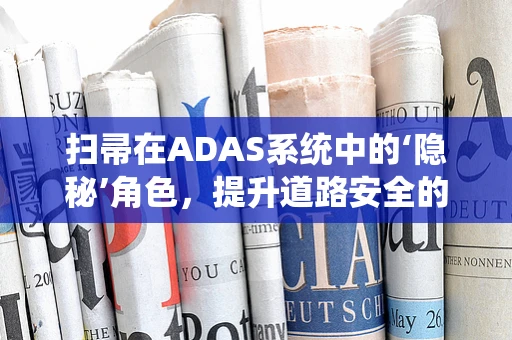 扫帚在ADAS系统中的‘隐秘’角色，提升道路安全的新视角？
