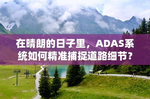 在晴朗的日子里，ADAS系统如何精准捕捉道路细节？