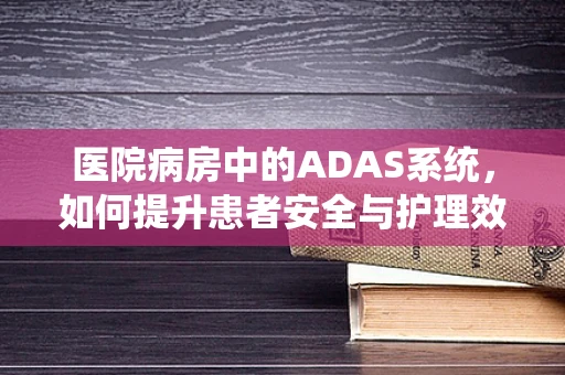 医院病房中的ADAS系统，如何提升患者安全与护理效率？