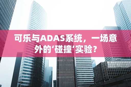 可乐与ADAS系统，一场意外的‘碰撞’实验？