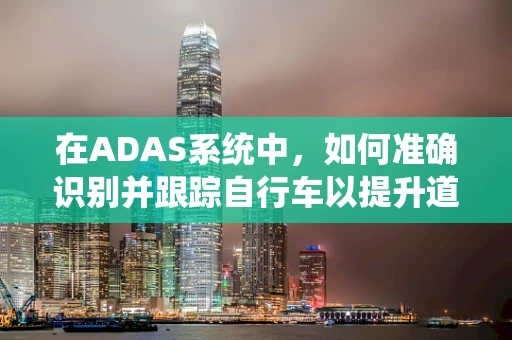 在ADAS系统中，如何准确识别并跟踪自行车以提升道路安全？