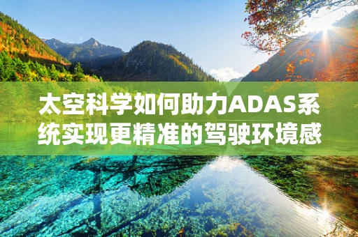 太空科学如何助力ADAS系统实现更精准的驾驶环境感知？