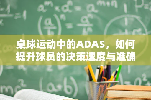 桌球运动中的ADAS，如何提升球员的决策速度与准确性？