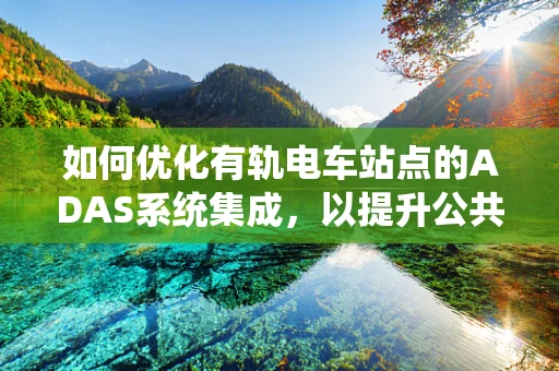 如何优化有轨电车站点的ADAS系统集成，以提升公共交通安全性与效率？