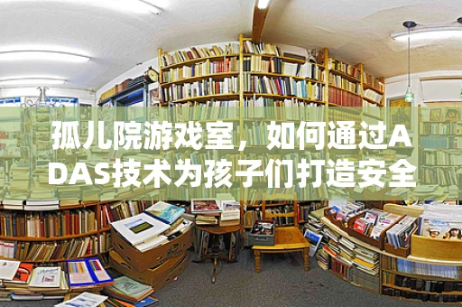 孤儿院游戏室，如何通过ADAS技术为孩子们打造安全、有趣的娱乐空间？