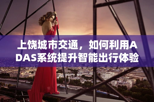 上饶城市交通，如何利用ADAS系统提升智能出行体验？
