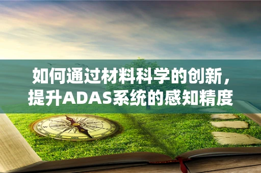 如何通过材料科学的创新，提升ADAS系统的感知精度？