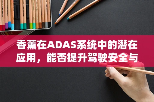 香薰在ADAS系统中的潜在应用，能否提升驾驶安全与舒适性？