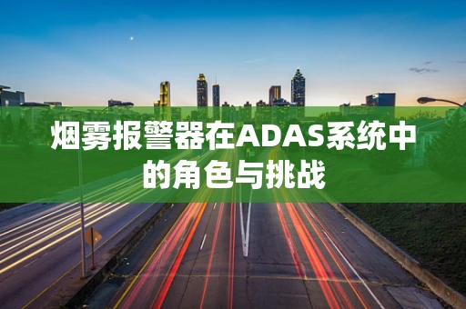 烟雾报警器在ADAS系统中的角色与挑战