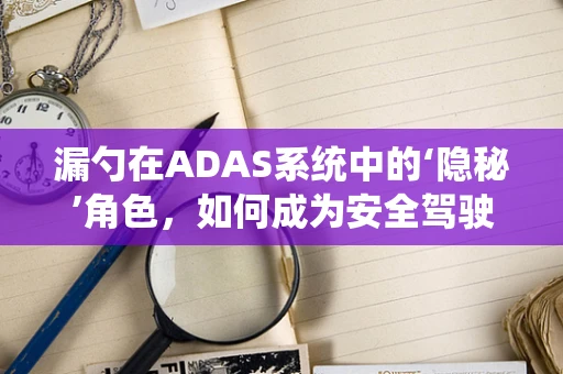 漏勺在ADAS系统中的‘隐秘’角色，如何成为安全驾驶的隐形守护者？