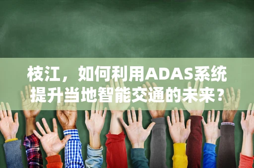 枝江，如何利用ADAS系统提升当地智能交通的未来？
