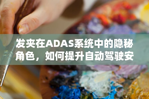 发夹在ADAS系统中的隐秘角色，如何提升自动驾驶安全？