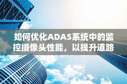 如何优化ADAS系统中的监控摄像头性能，以提升道路安全？